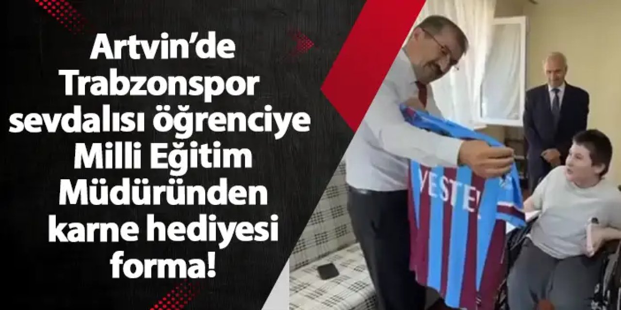 Artvin’de Trabzonspor sevdalısı öğrenciye Milli Eğitim Müdüründen karne hediyesi forma!