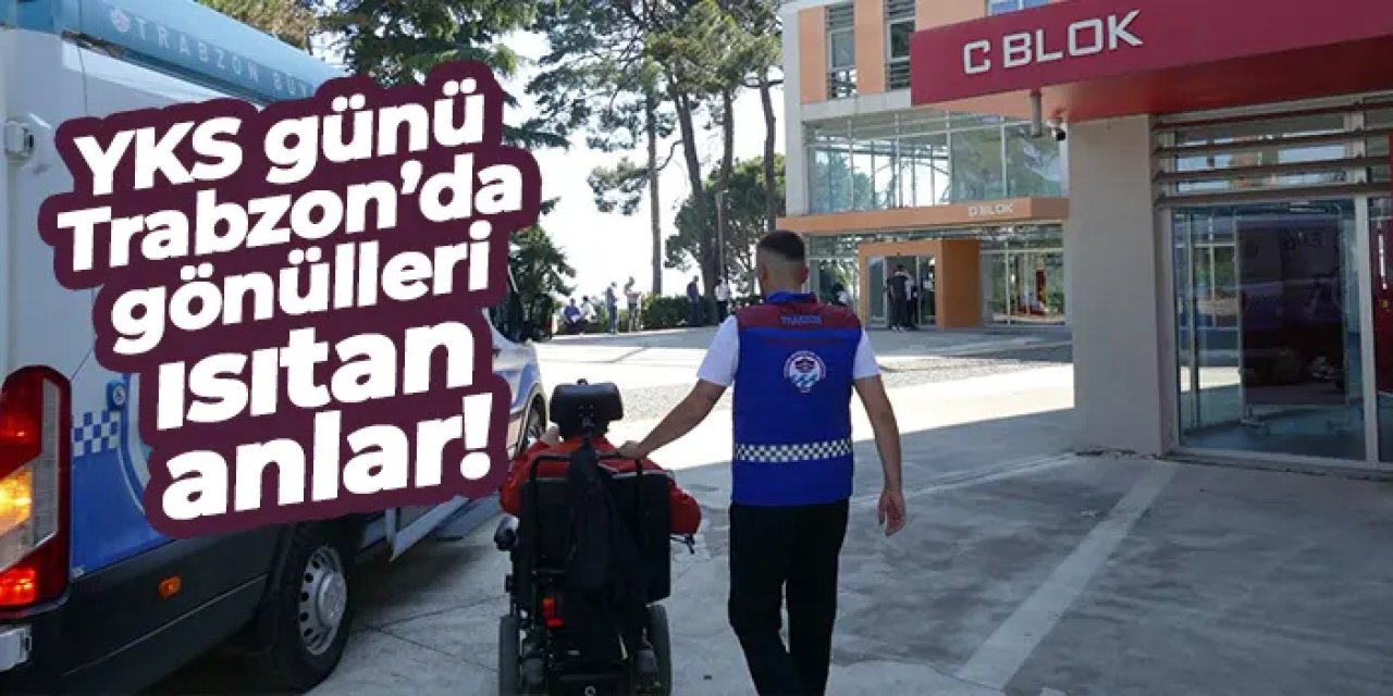 YKS günü Trabzon’da gönülleri ısıtan anlar!