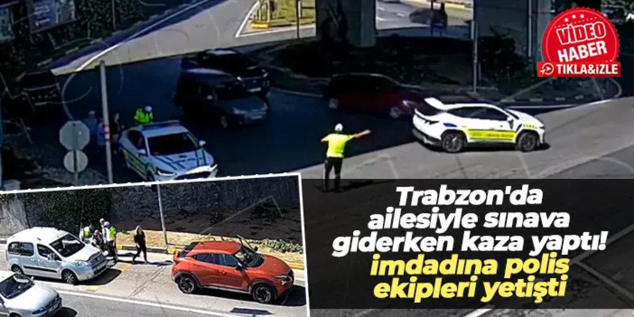 Trabzon'da ailesiyle sınava giderken kaza yaptı! İmdadına polis ekipleri yetişti