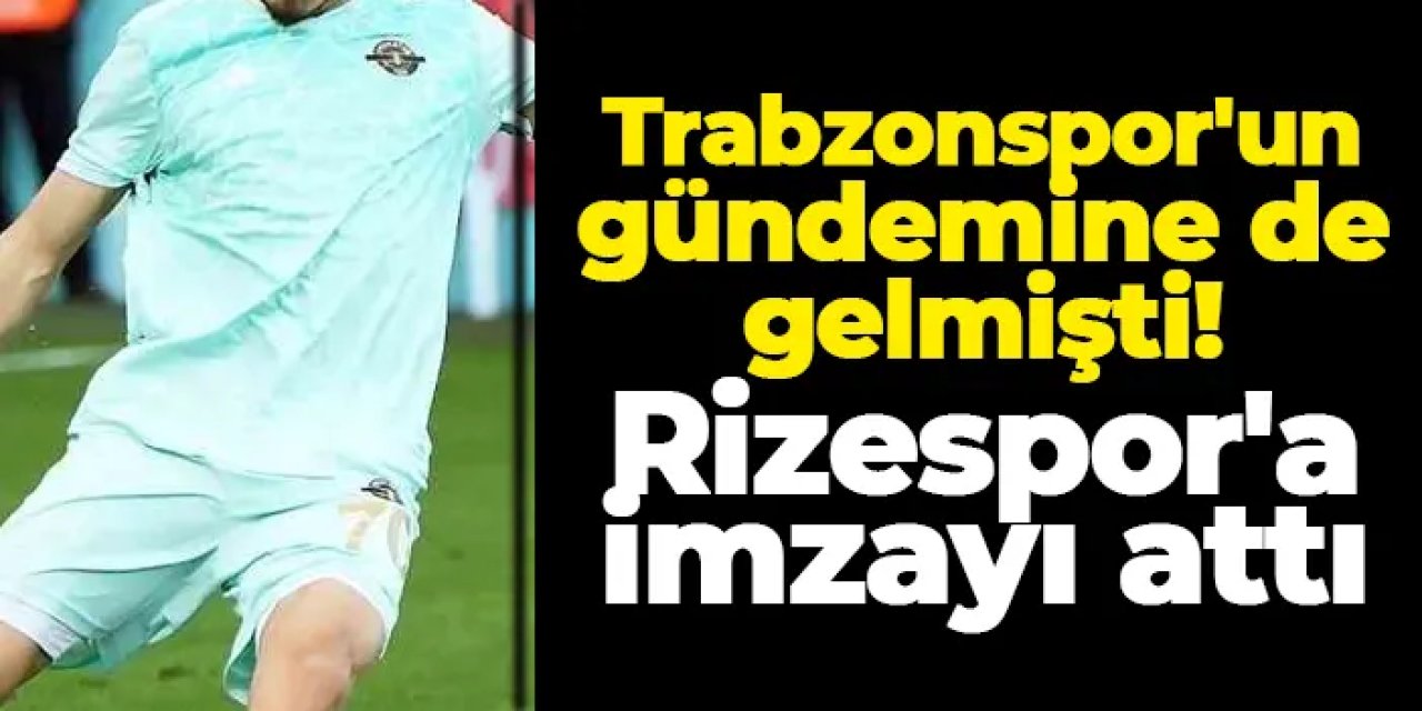Trabzonspor'un gündemine de gelmişti! Rizespor'a imzayı attı