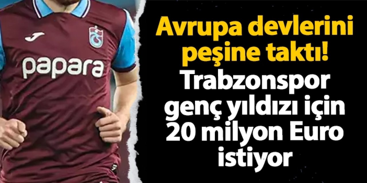 Avrupa'dan büyük ilgi! Trabzonspor genç yıldızı için 20 milyon Euro istiyor