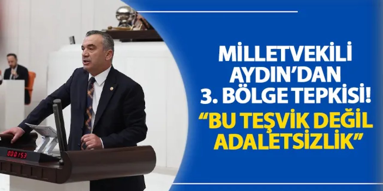 Milletvekili Aydın’dan 3. bölge tepkisi! “Bu teşvik değil adaletsizlik”