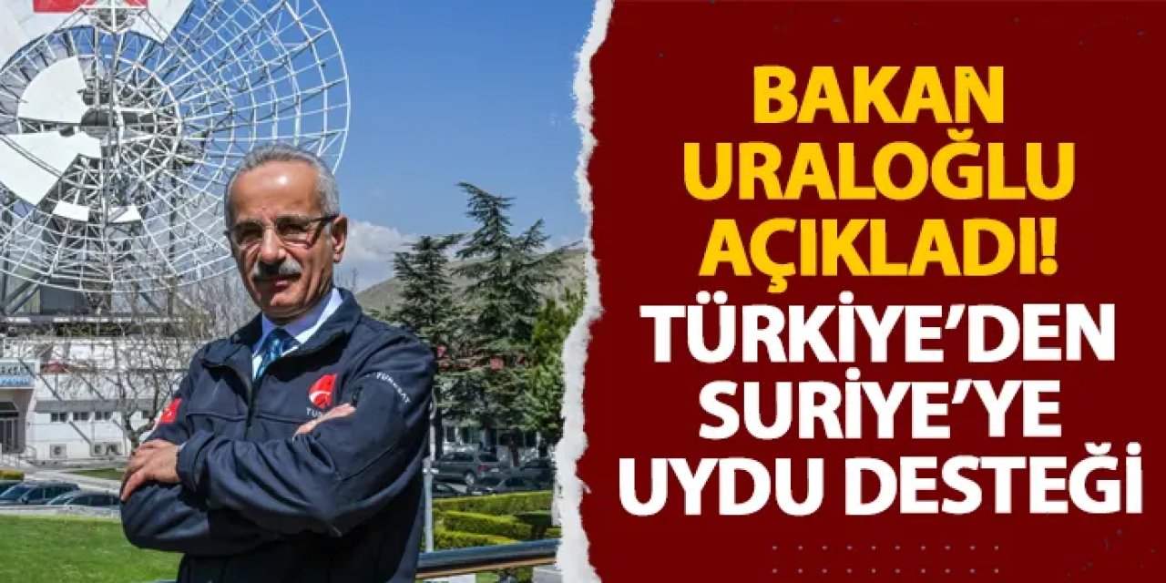 Bakan Uraloğlu açıkladı! Türkiye’den Suriye’ye uydu desteği