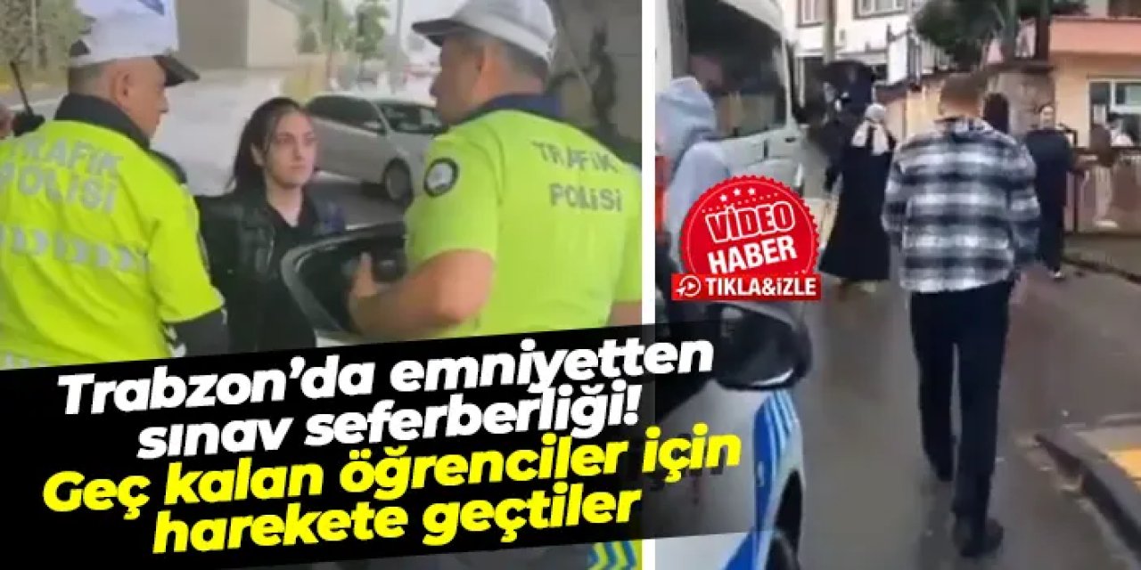 Trabzon’da emniyetten sınav seferberliği! Geç kalan öğrenciler için harekete geçtiler