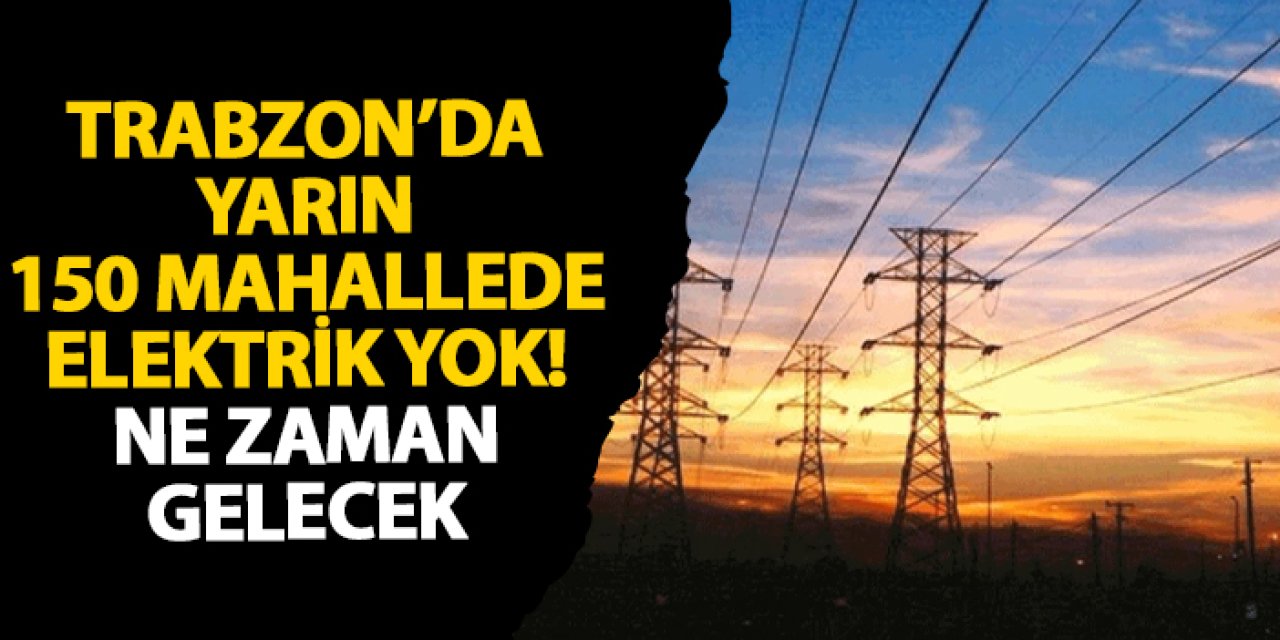 Trabzon’da yarın 150 mahallede elektrik yok! Ne zaman gelecek