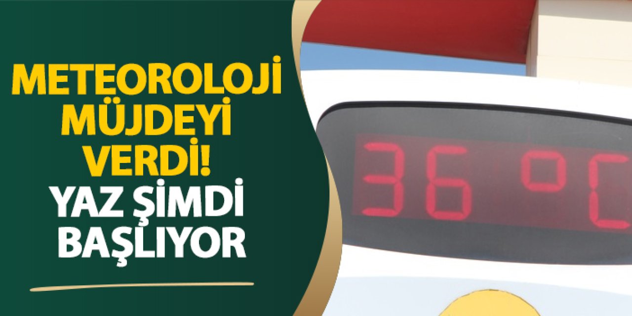 Meteoroloji müjdeyi verdi! Yaz şimdi başlıyor