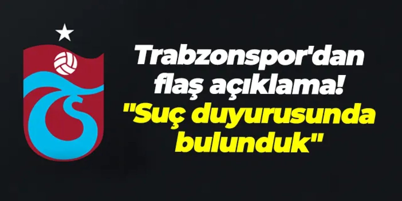 Trabzonspor'dan flaş açıklama! "Suç duyurusunda bulunduk"