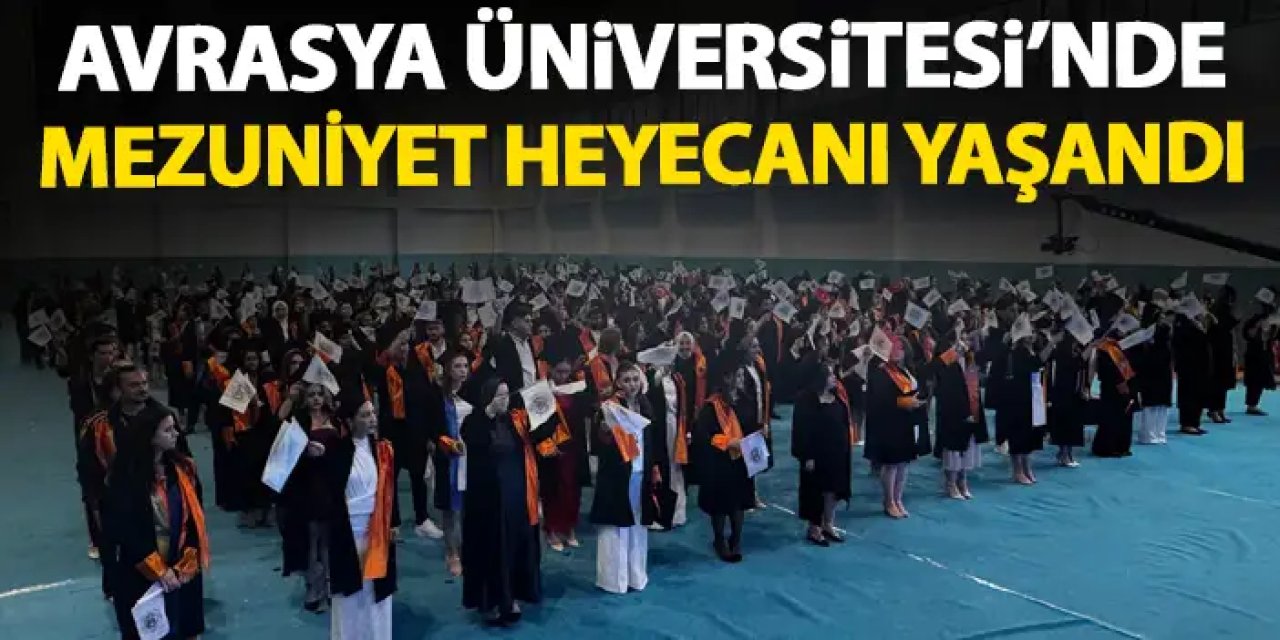Avrasya Üniversitesi'nde mezuniyet heyecanı yaşandı