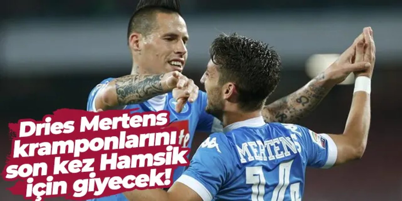 Dries Mertens, kramponlarını son kez Hamsik için giyecek!