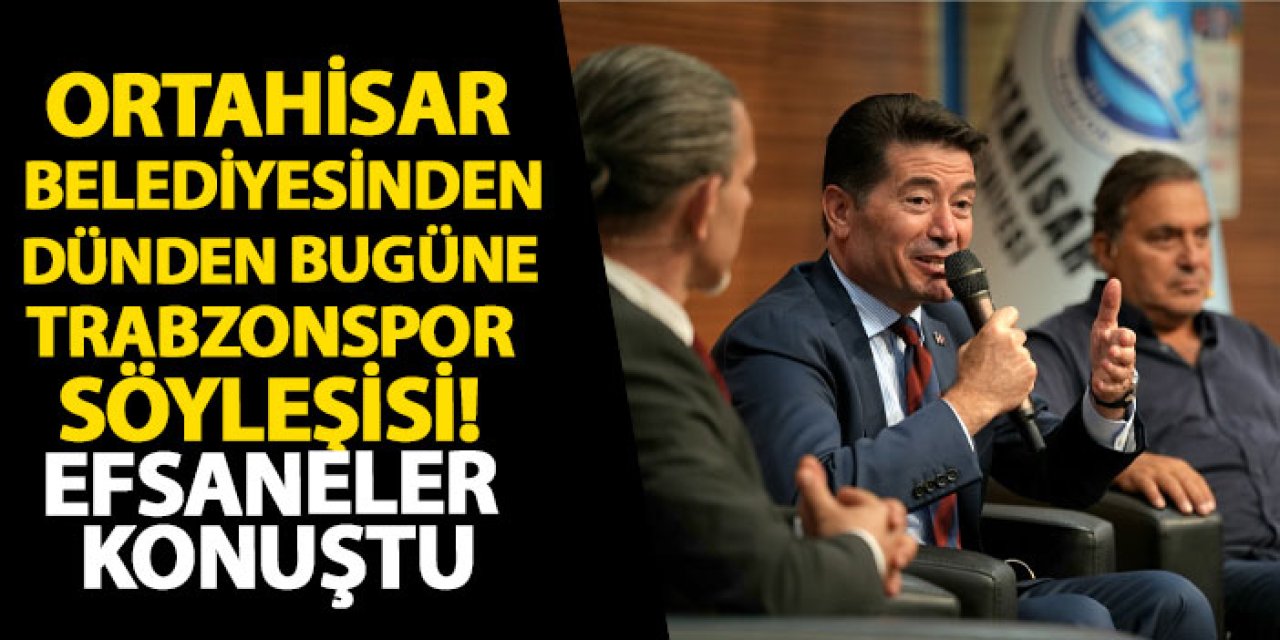 Ortahisar belediyesinden dünden bugüne Trabzonspor söyleşisi! Efsaneler konuştu
