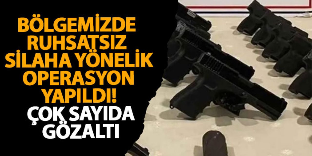 Bölgemizde ruhsatsız silaha yönelik operasyon yapıldı! Çok sayıda gözaltı