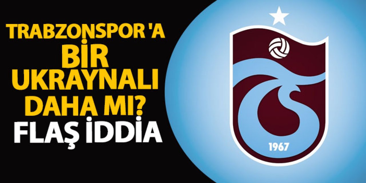 Trabzonspor 'a bir Ukraynalı daha mı? Flaş iddia