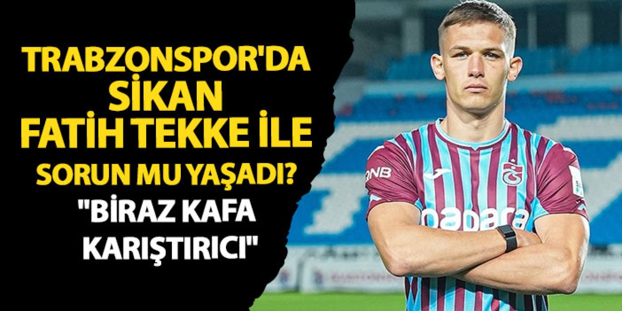 Trabzonspor'da Sıkan Fatih Tekke ile sorun mu yaşadı "Biraz Kafa karıştırıcı"