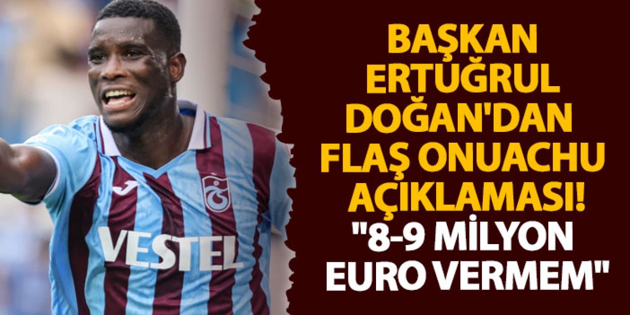 Başkan Ertuğrul Doğan'dan flaş Onuachu açıklaması "8-9 milyon euro vermem"