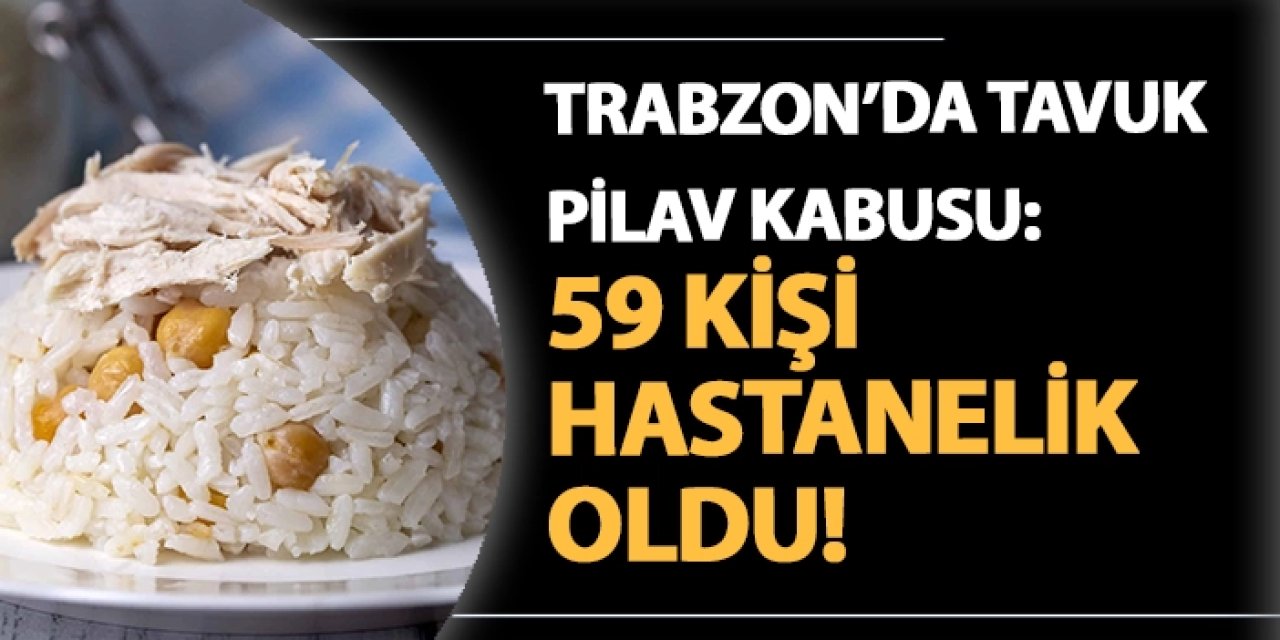 Trabzon'da tavuk pilav kabusu: 59 kişi hastanelik oldu!