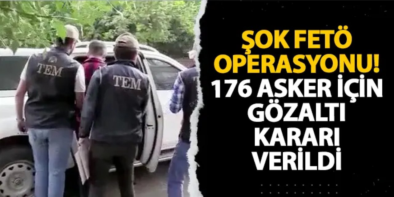 FETÖ operasyonu! 176 asker için gözaltı kararı verildi