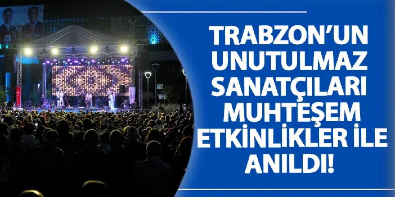 Trabzon’un unutulmaz sanatçıları muhteşem etkinlikler ile anıldı!