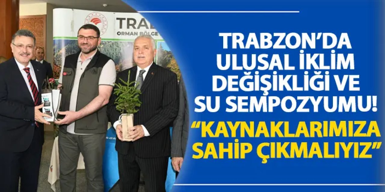 Trabzon’da Ulusal İklim Değişikliği ve Su Sempozyumu! “Kaynaklarımıza sahip çıkmalıyız”