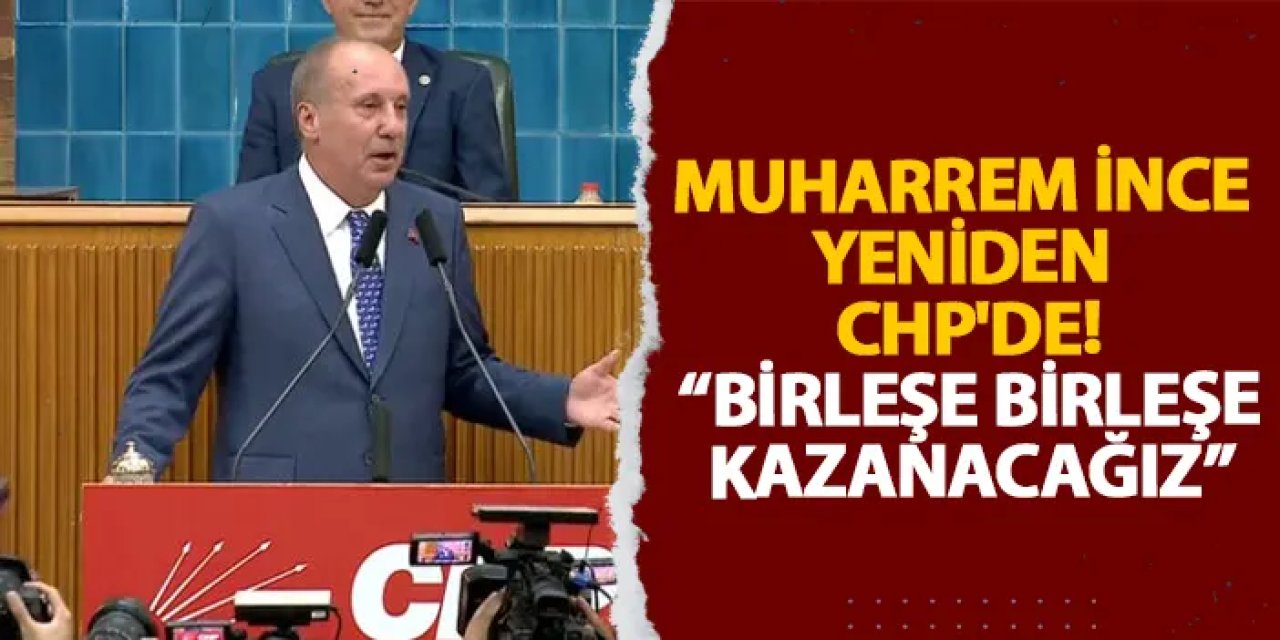 Muharrem İnce yeniden CHP'de!