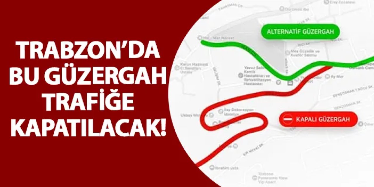 Trabzon’da bu güzergah trafiğe kapatılacak!