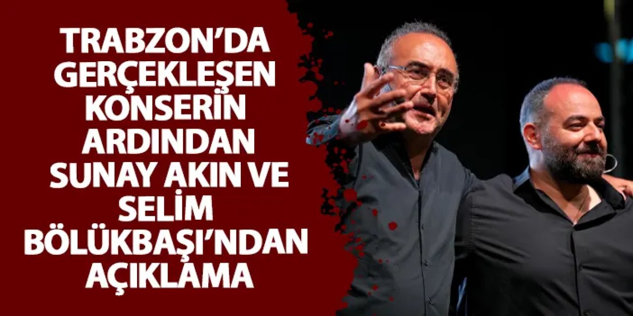 Trabzon’da gerçekleşen konserin ardından Sunay Akın ve Selim Bölükbaşı’ndan açıklama