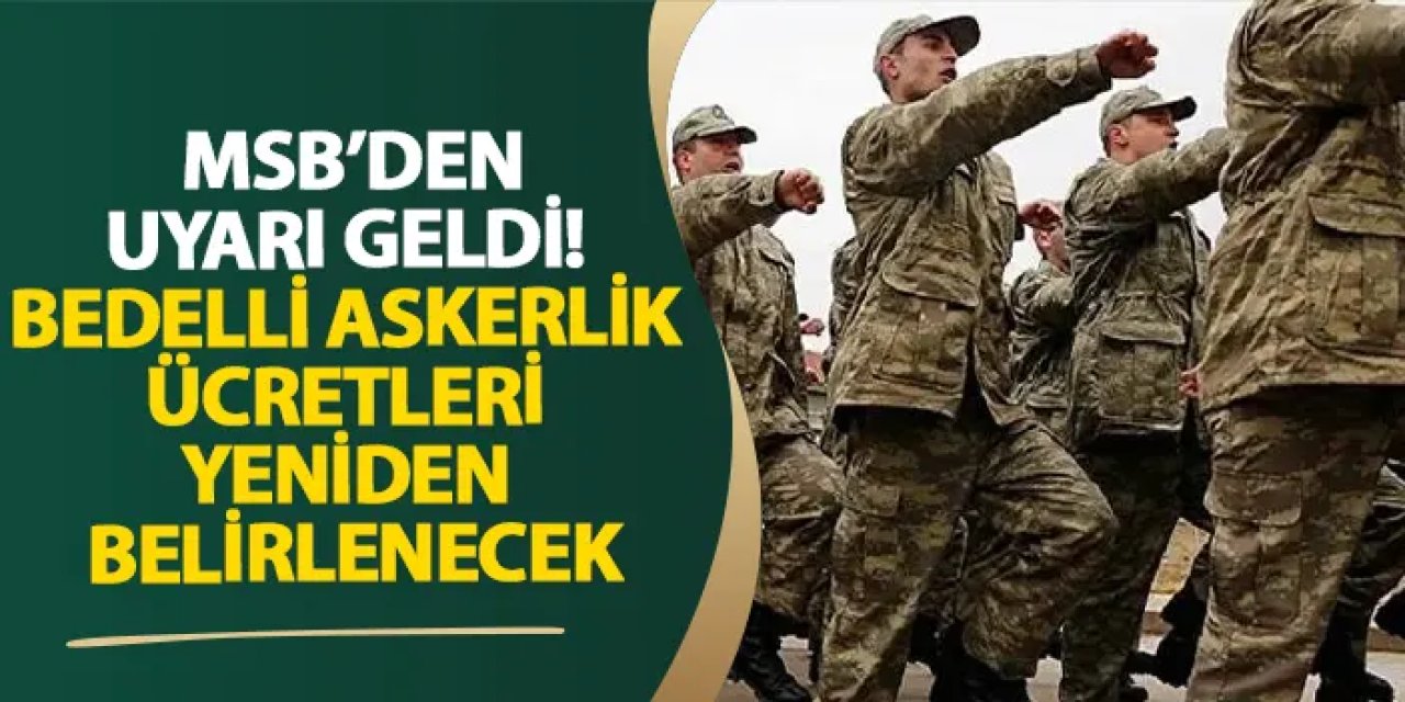 MSB’den uyarı geldi! Bedelli askerlik ücretleri yeniden belirlenecek