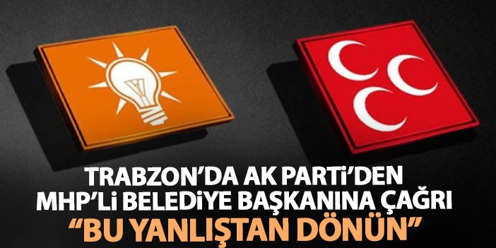 Trabzon'da AK Parti'den MHP'li belediye başkanına uyarı "Bu yanlıştan dönün"