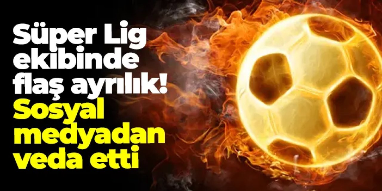 Süper Lig ekibinde flaş ayrılık! Sosyal medyadan veda etti