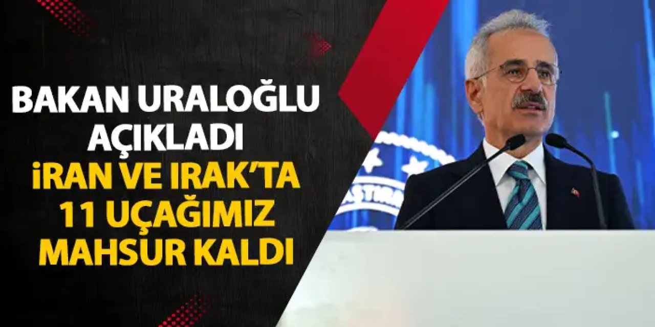 Bakan Uraloğlu: "İran ve Irak'ta 11 uçağımız mahsur kaldı"