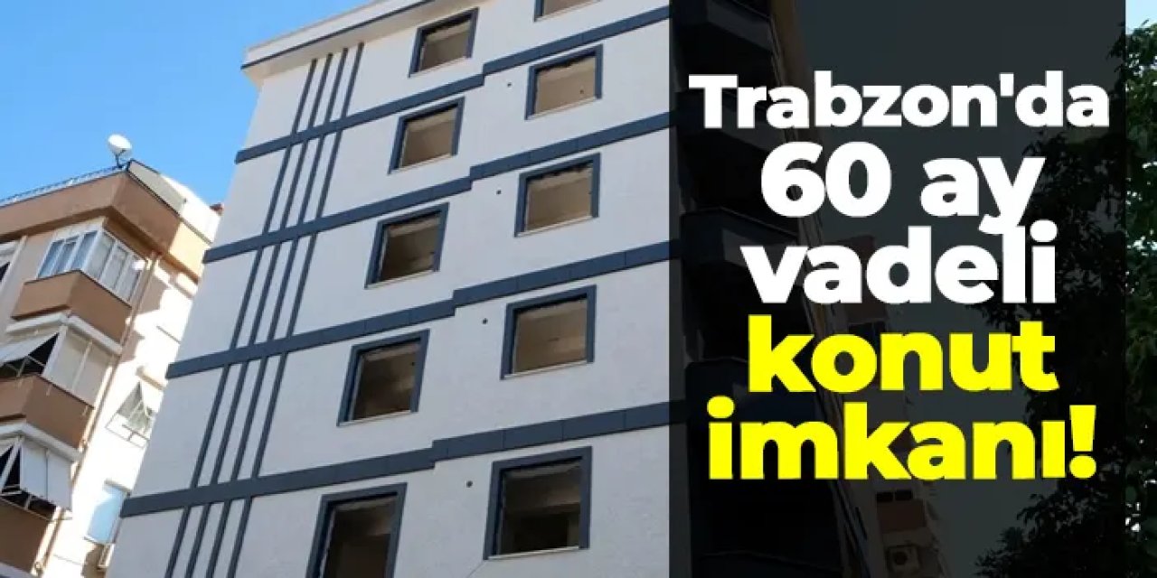 Trabzon'da 60 ay vadeli konut imkanı!