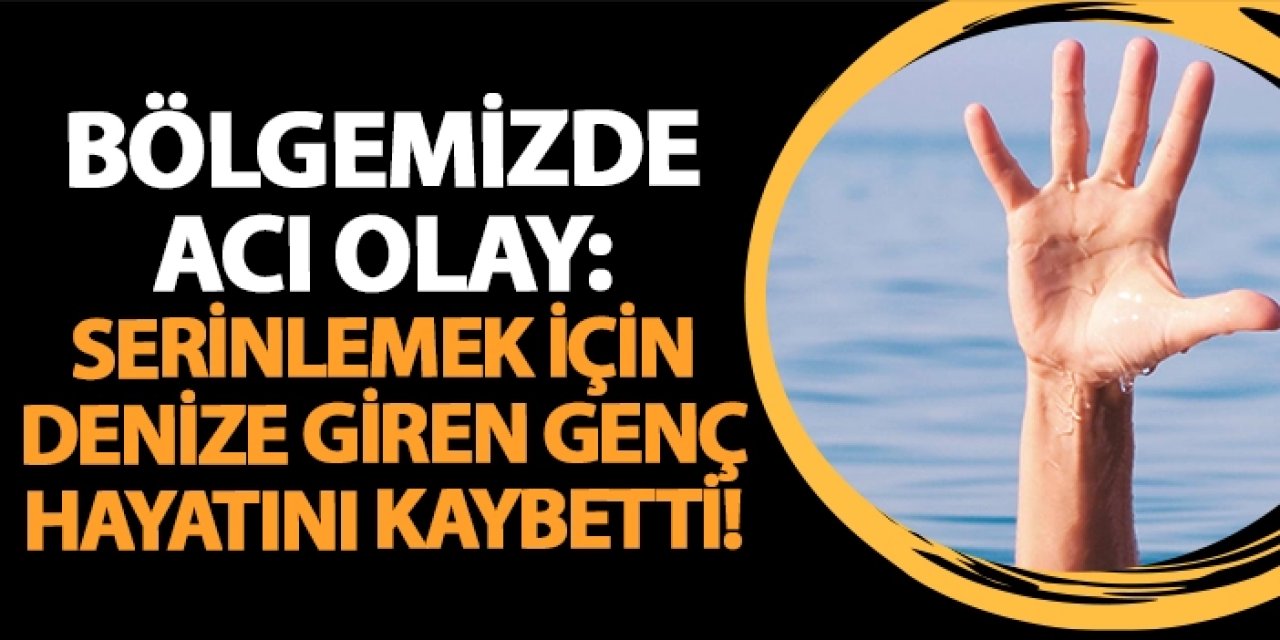 Bölgemizde acı olay: Serinlemek için denize giren genç hayatını kaybetti!