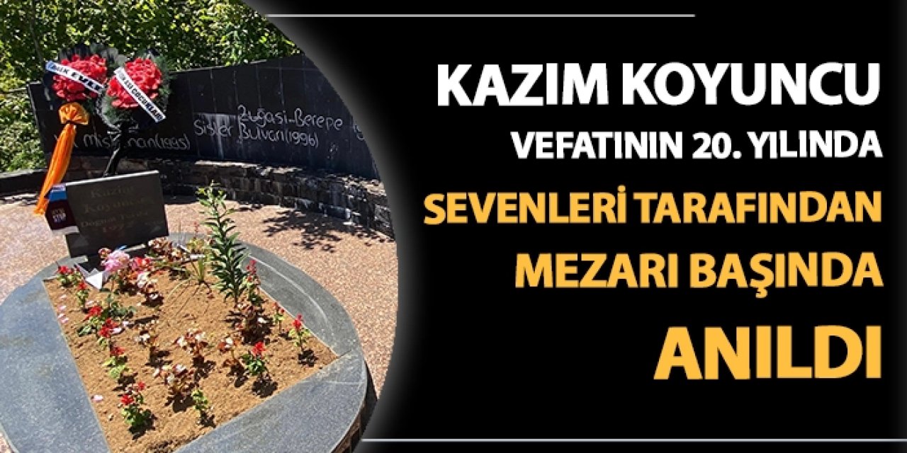 Kazım Koyuncu vefatının 20. yılında sevenleri tarafından mezarı başında anıldı
