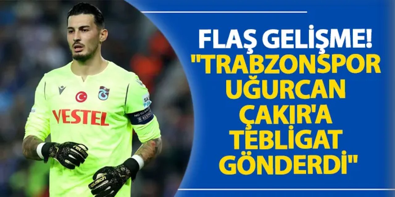 Flaş gelişme! "Trabzonspor Uğurcan Çakır'a tebligat gönderdi"