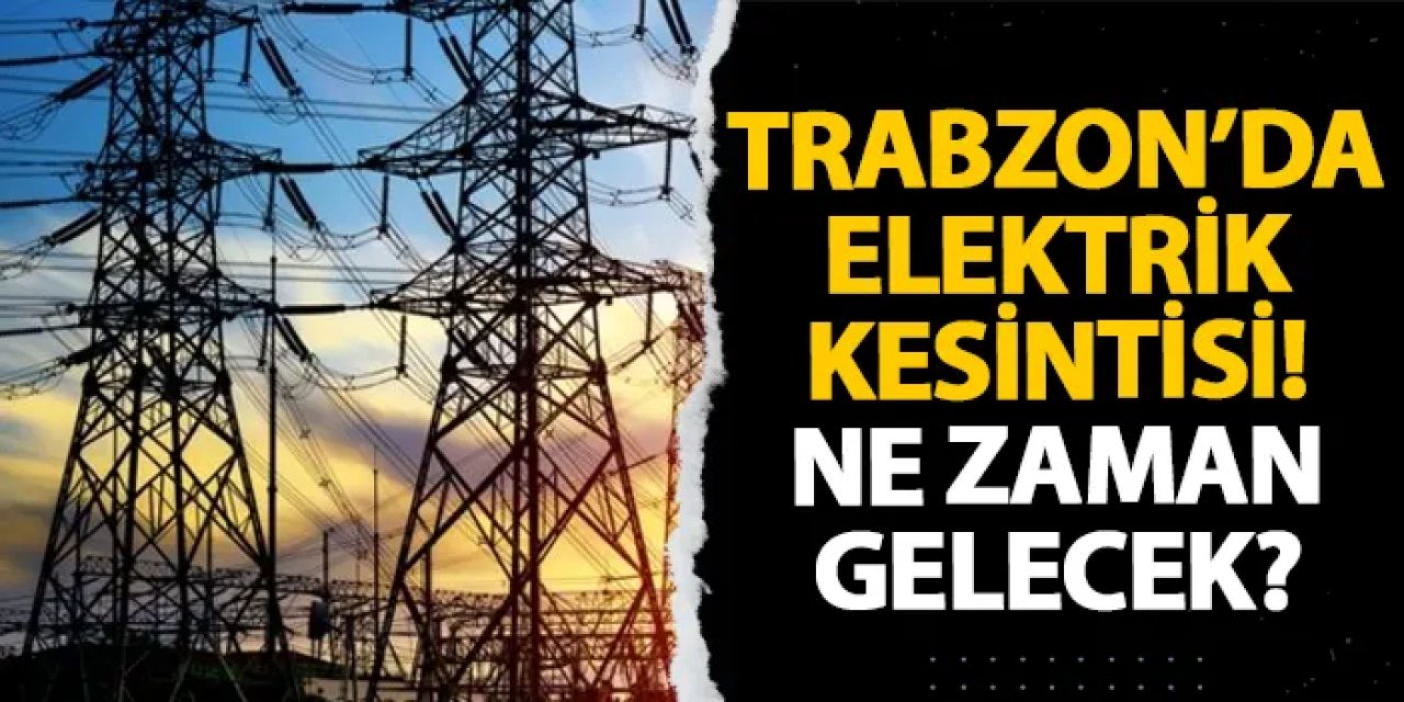 Trabzon’da elektrik kesintisi! Ne zaman gelecek? 27 Haziran elektrik kesintileri