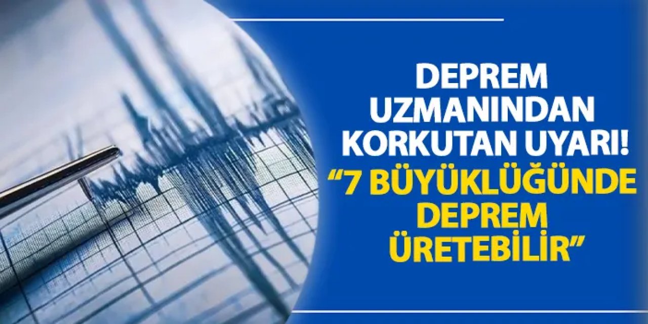 Deprem uzmanından korkutan uyarı! “7 büyüklüğünde deprem üretebilir”