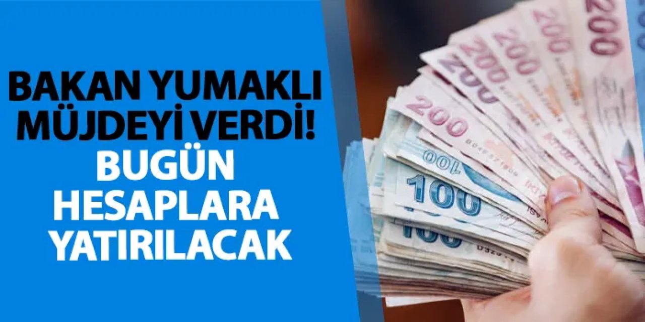 Bakan Yumaklı müjdeyi verdi! Bugün hesaplara yatırılacak
