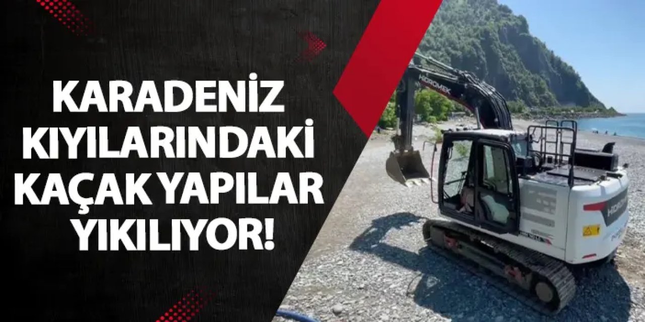 Artvin’de Karadeniz kıyılarındaki kaçak yapılar yıkılıyor!