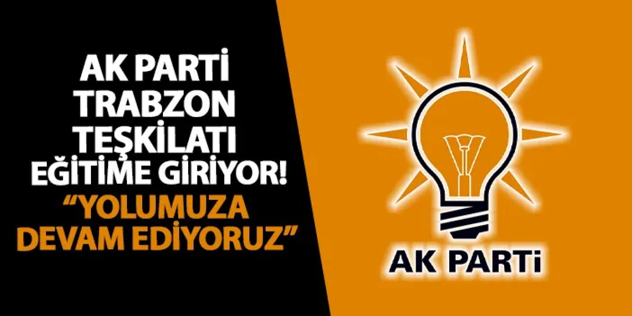 AK Parti Trabzon teşkilatı eğitime giriyor! “Yolumuza devam ediyoruz”