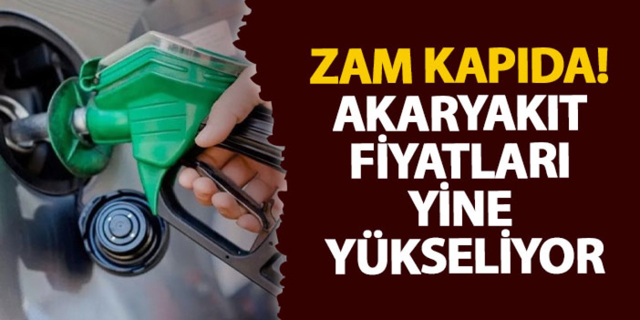 Zam kapıda! Akaryakıt fiyatları yine yükseliyor