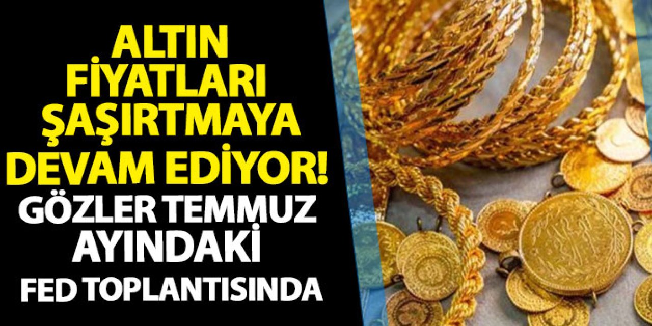 Altın fiyatları şaşırtmaya devam ediyor! Gözler temmuz ayındaki FED toplantısında