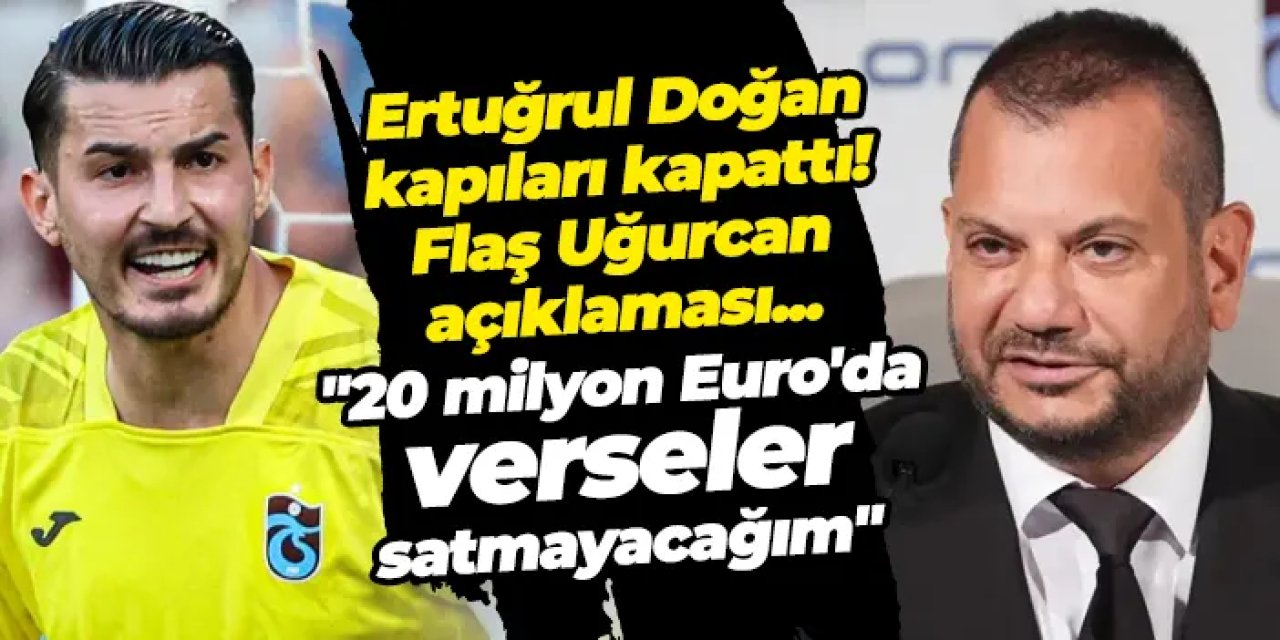 Trabzonspor başkanı Ertuğrul Doğan'dan net Uğurcan Çakır açıklaması! "20 Milyon Euro'da verseler satmayacağım"