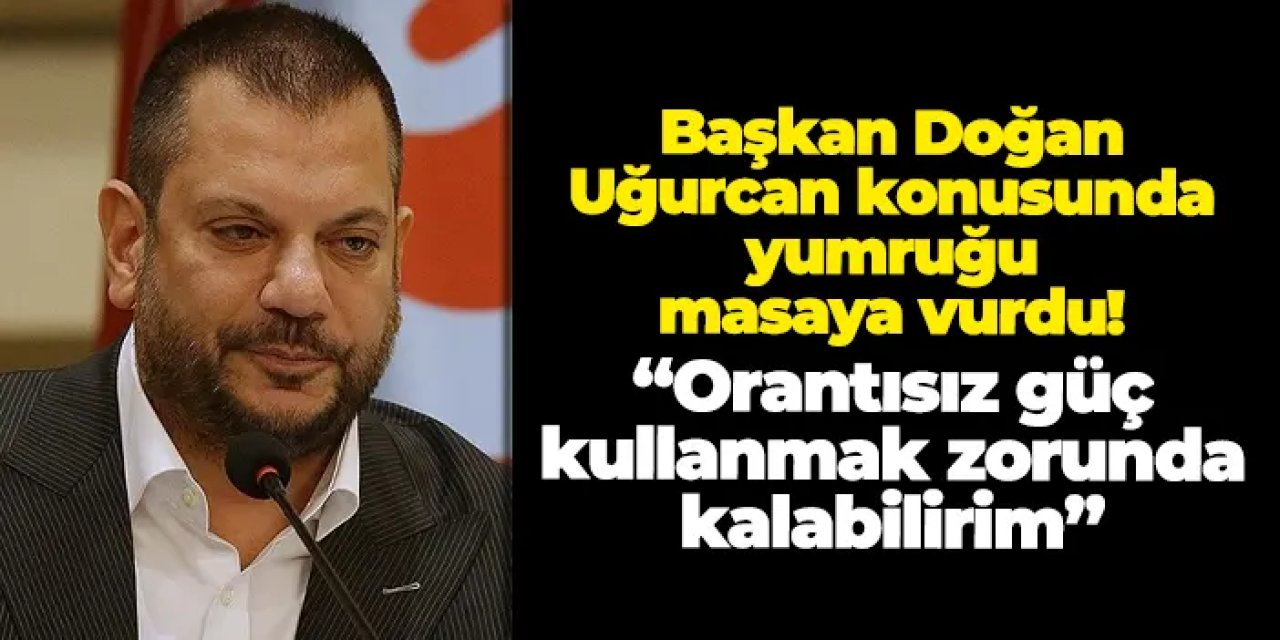 Ertuğrul Doğan, Uğurcan Çakır konusunda yumruğunu masaya vurdu! “Orantısız güç kullanmak zorunda kalabilirim”