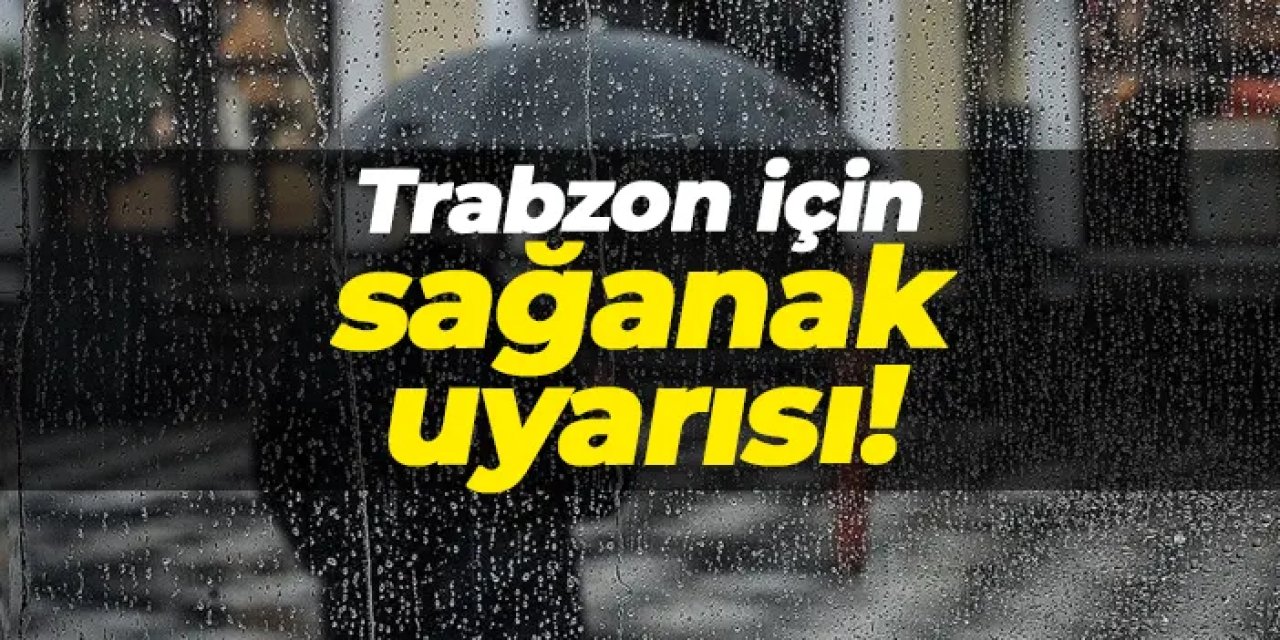 Trabzon ve Doğu Karadeniz’e sağanak uyarısı!