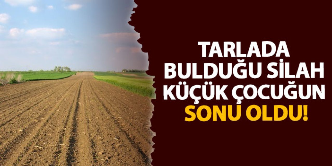 Tarlada bulduğu silah küçük çocuğun sonu oldu!