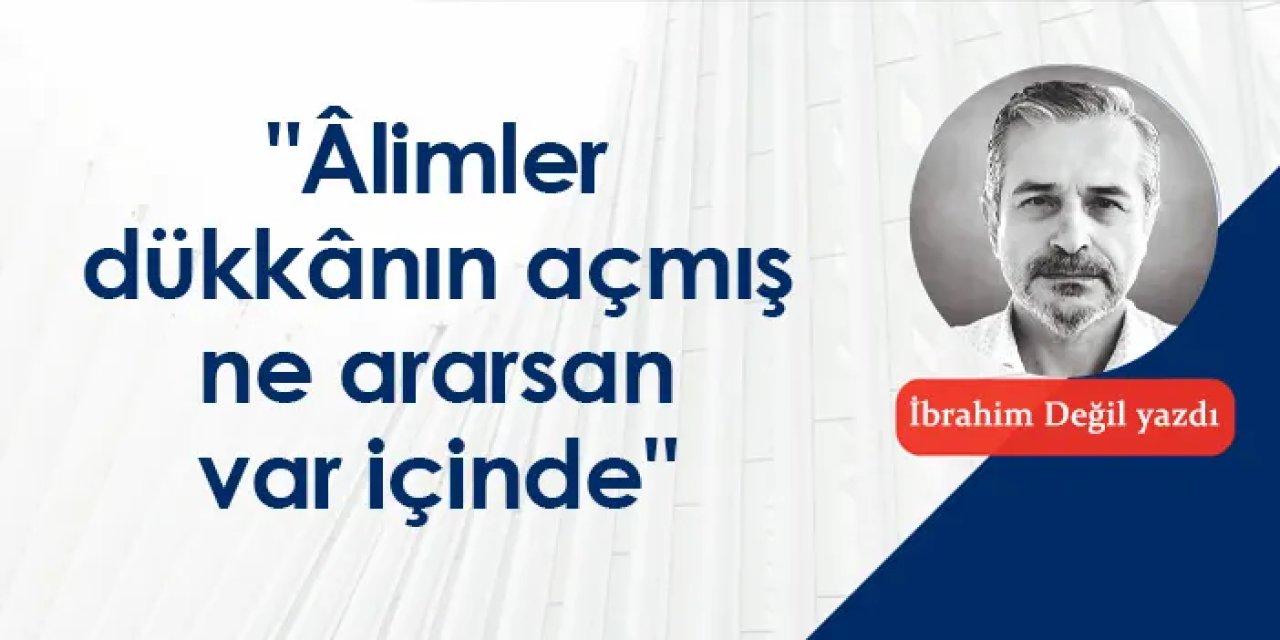 "Âlimler dükkânın açmış ne ararsan var içinde"
