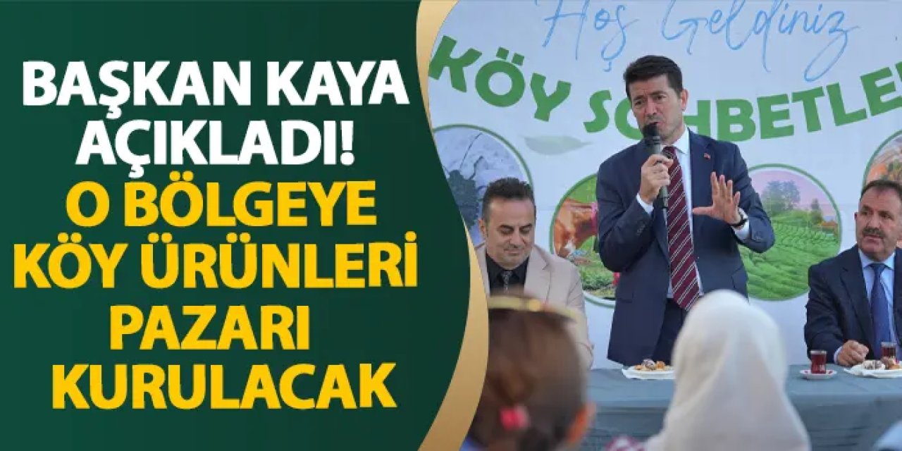 Başkan Kaya açıkladı! O bölgeye köy ürünleri pazarı kurulacak