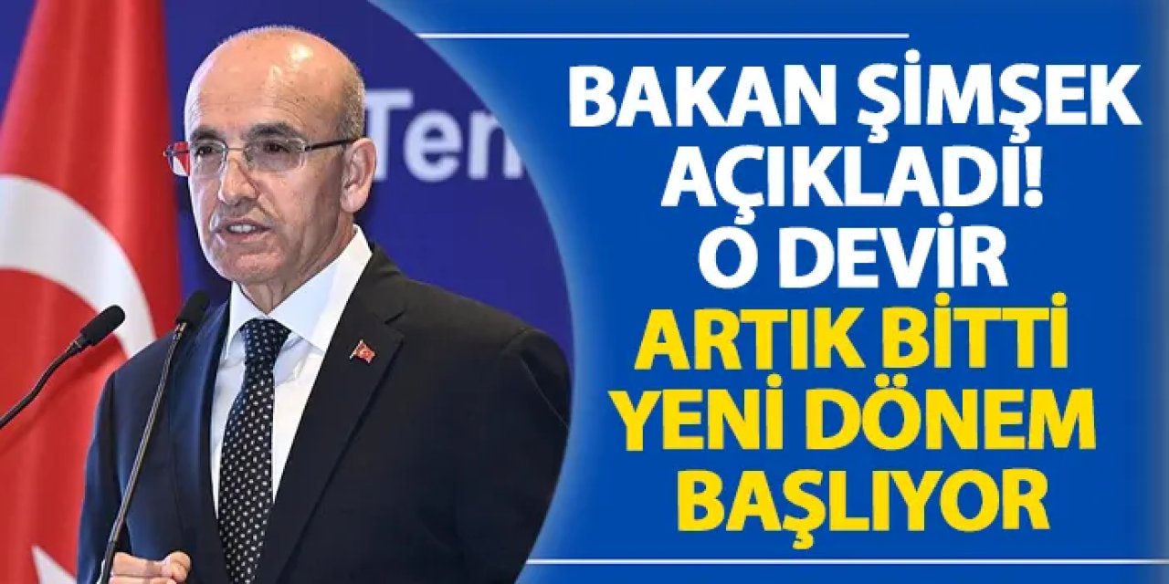 Bakan Şimşek açıkladı! O devir artık bitti yeni dönem başlıyor