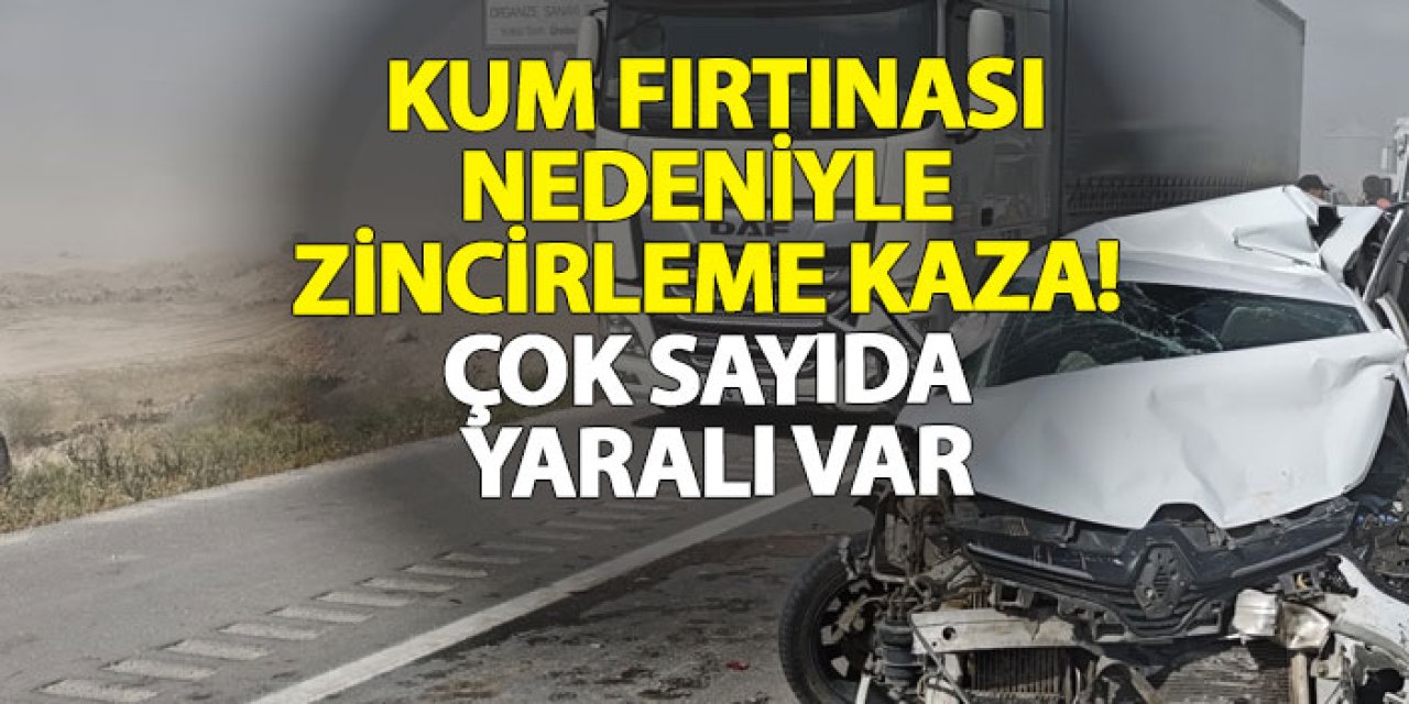 Kum fırtınası nedeniyle zincirleme kaza! Çok sayıda yaralı var