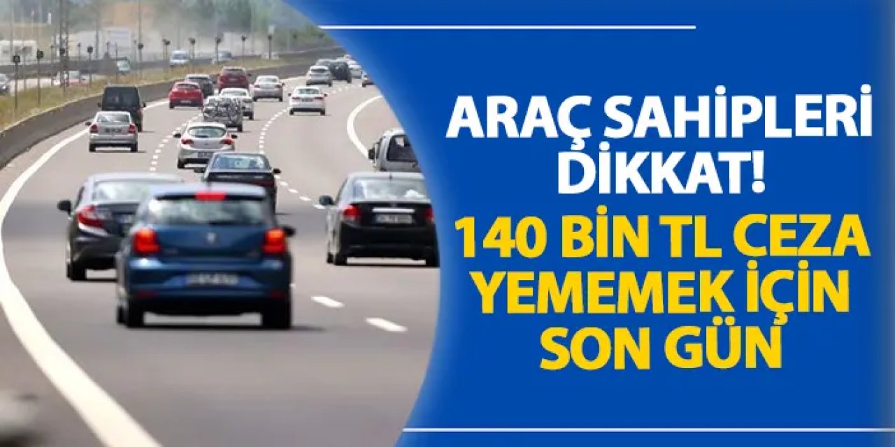 Araç sahipleri dikkat! 140 bin TL ceza yememek için son gün