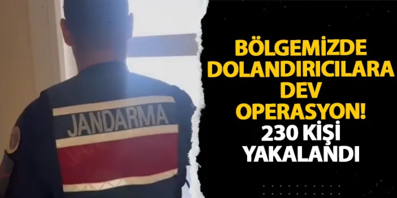 Bölgemizde dolandırıcılara dev operasyon! 230 kişi yakalandı